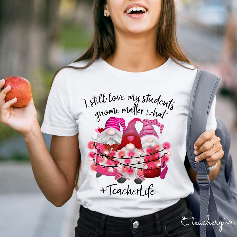 I Still Love My Students Gnome Matter What Teacher T-Shirt