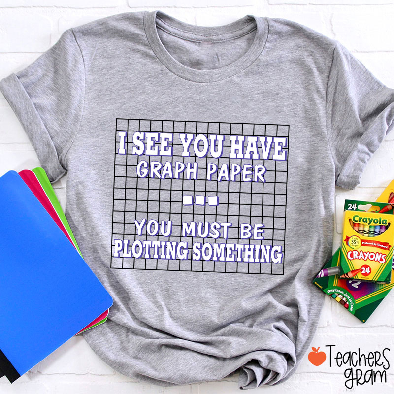 I See You Have Graph Paper Teacher T-Shirt