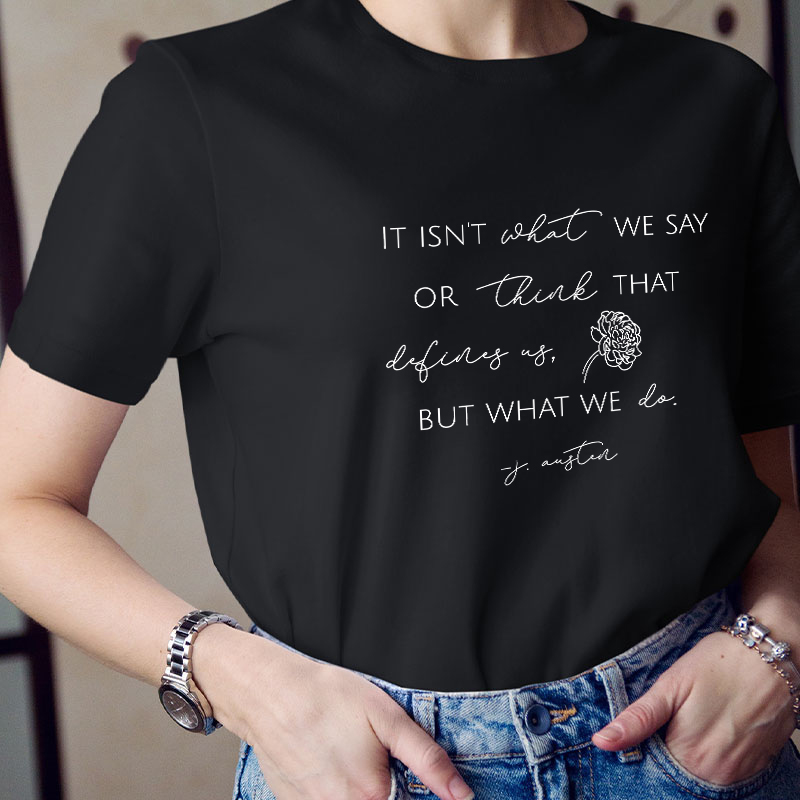 It Isn't What We Say Or Think That Define Us But What We Do Teacher T-Shirt