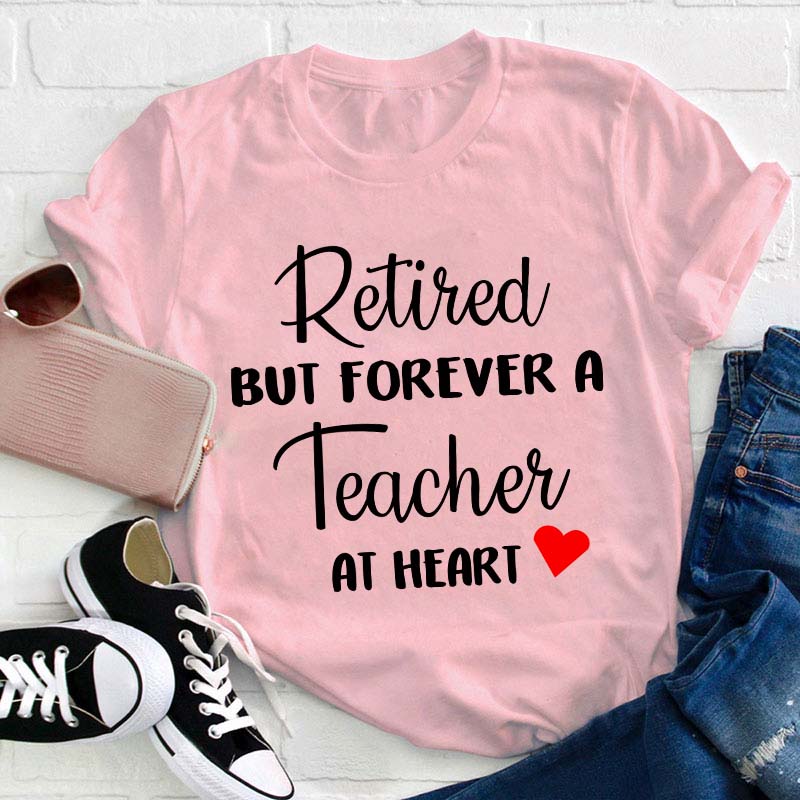 Retired But Forever A Teacher At Heart Teacher T-Shirt