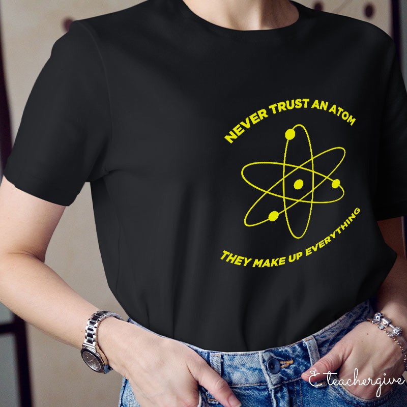 Never Trust An Atom They Make Up Everything Teacher T-Shirt