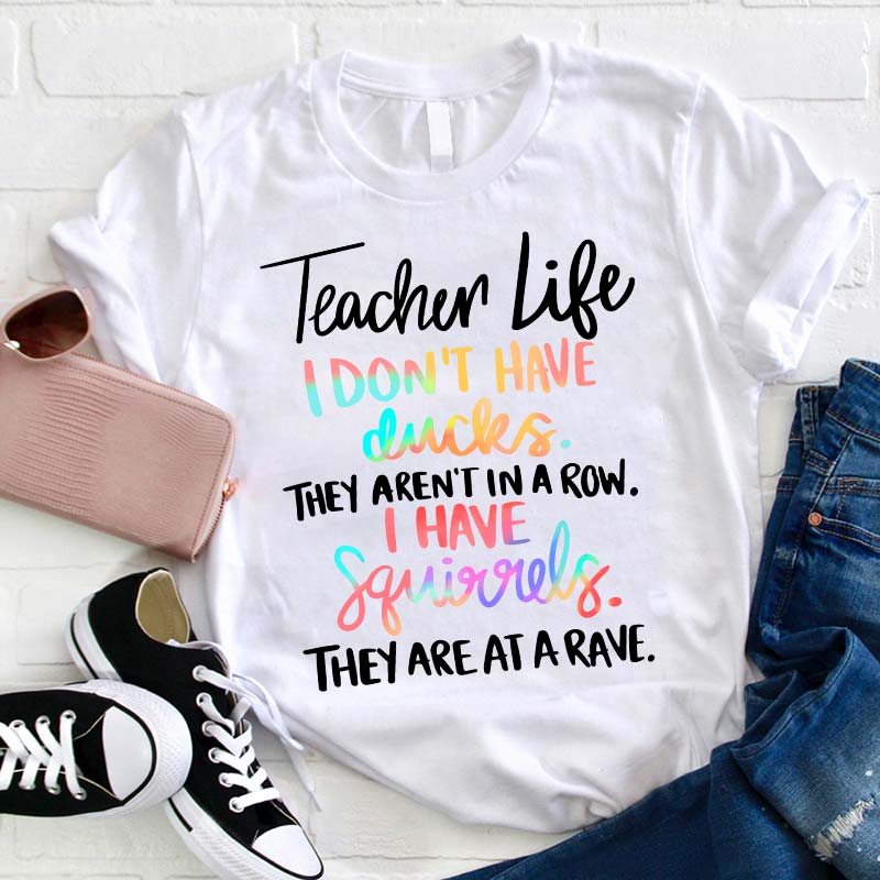 I Don't Have Ducks They Aren't In A Row I Have Squirrels They Are At A Rave Teacher T-Shirt