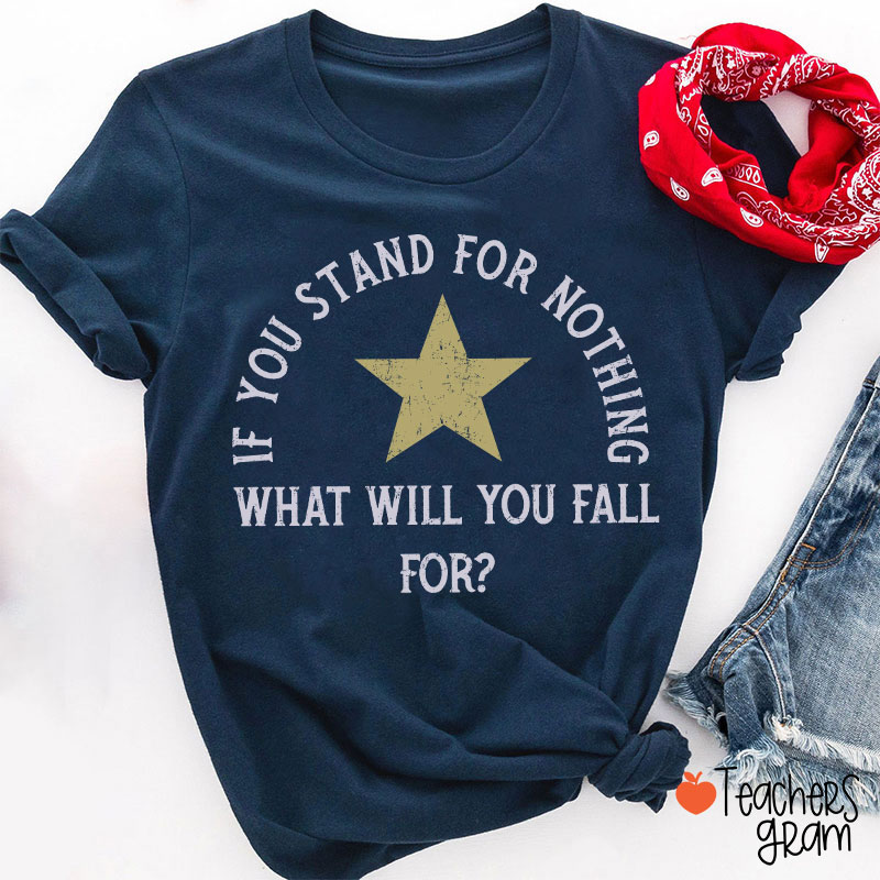 If You Stand For Nothing What Will You Fall For Teacher T-Shirt