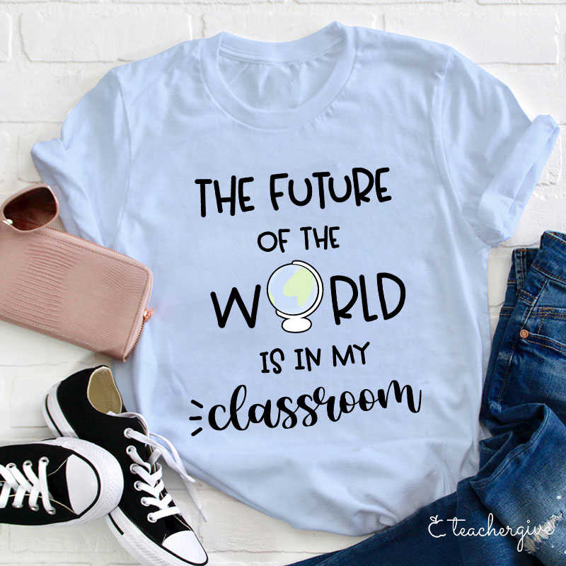 The Future Of World Is In My Classroom T-Shirt