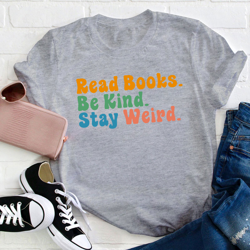 Read books Be Kind Stay Weird Teacher T-Shirt