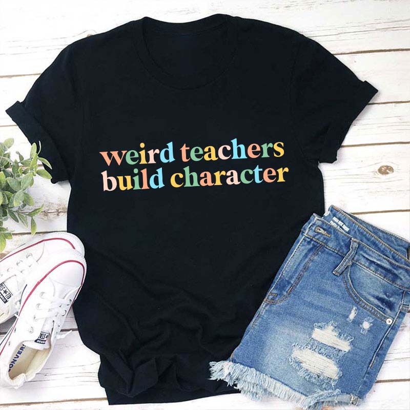 Weird Teachers Build Character Teacher T-Shirt