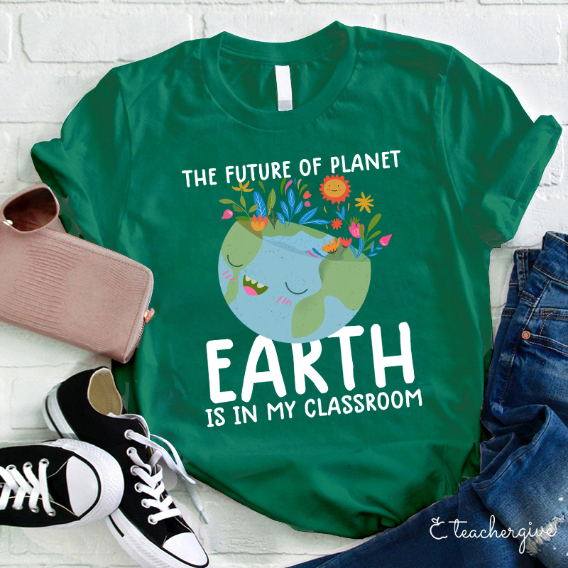 The Future Of Planet Earth Is In My Classroom Teacher T-Shirt