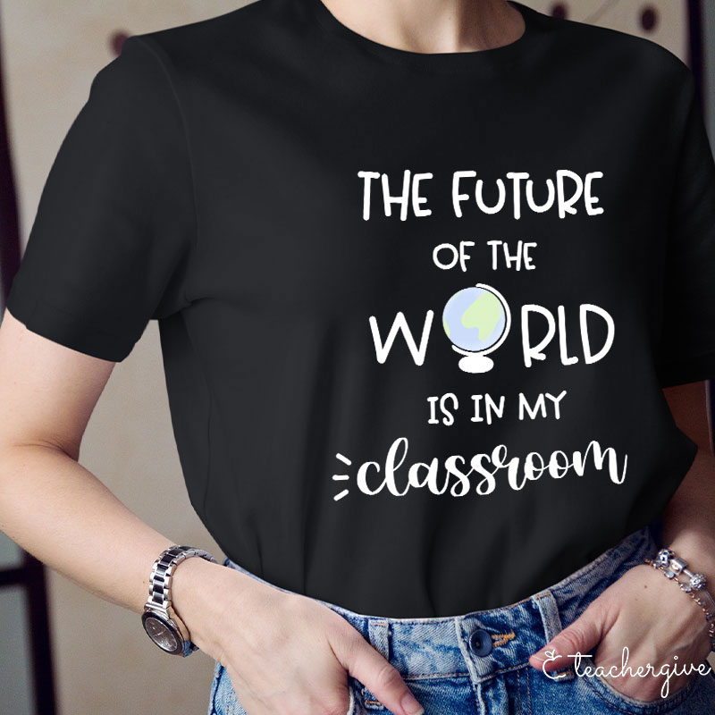 The Future Of World Is In My Classroom T-Shirt