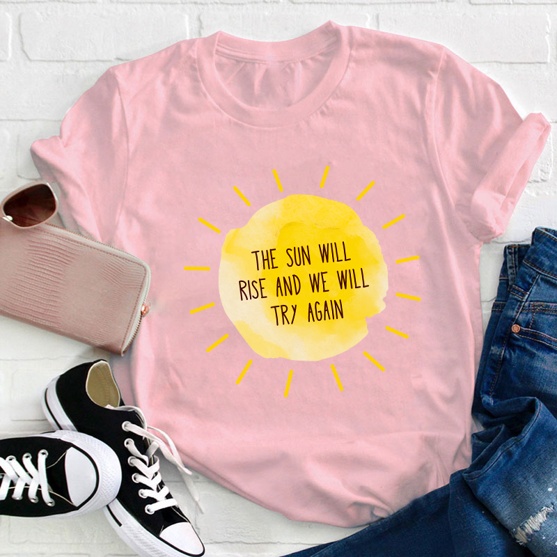 The Sun Will Rise And We Will Try Again Teacher T-Shirt