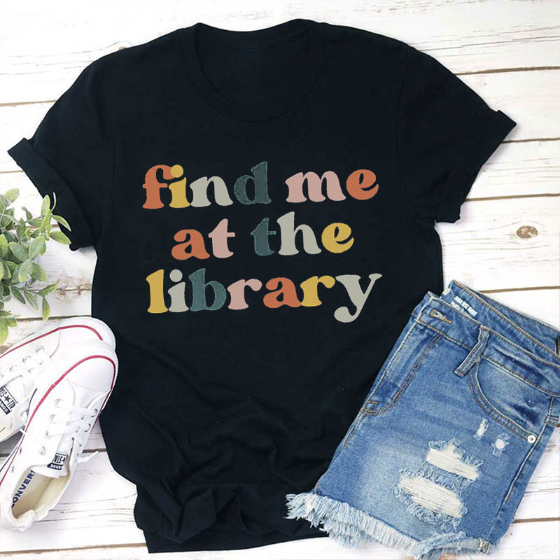 Find Me At The Library Teacher T-Shirt