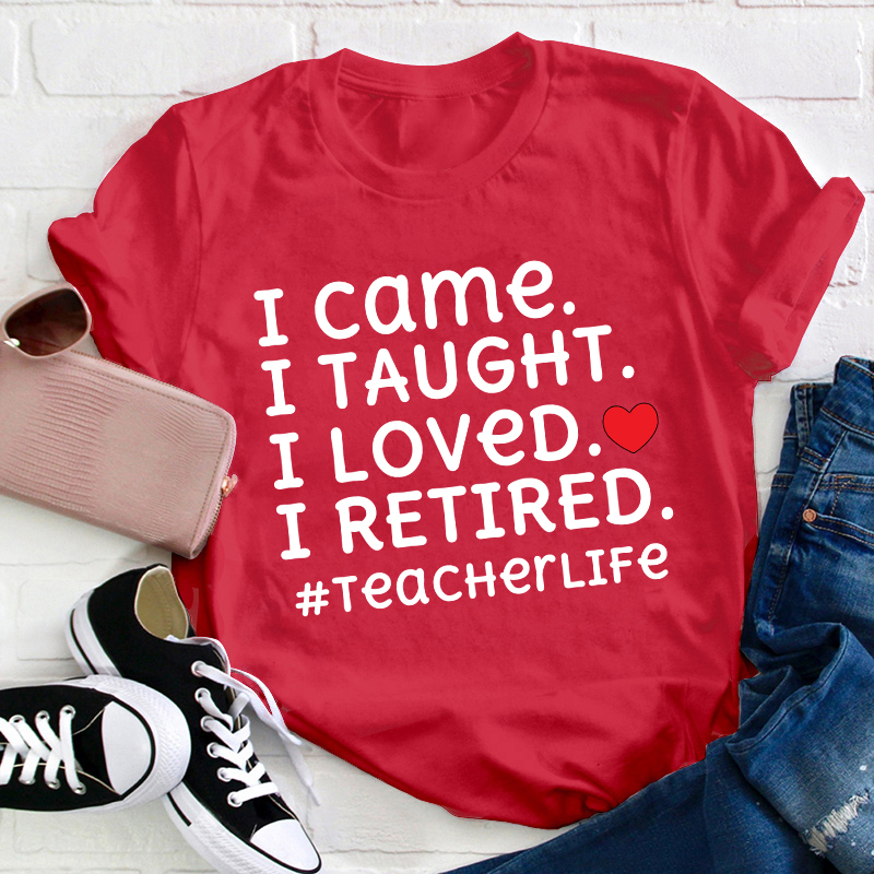 I Came I Loved I Retired Teacher T-Shirt