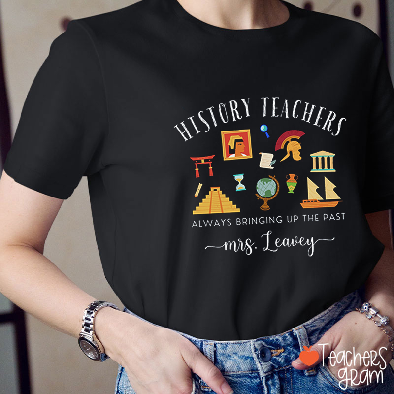 Personalized Name History Teachers Always Bringing Up The Past Teacher T-Shirt