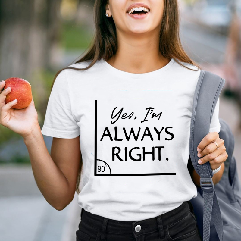 Yes I'm Always Right Teacher T-Shirt