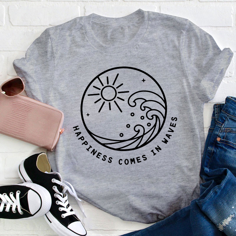 Happiness Comes In Waves Teacher T-Shirt