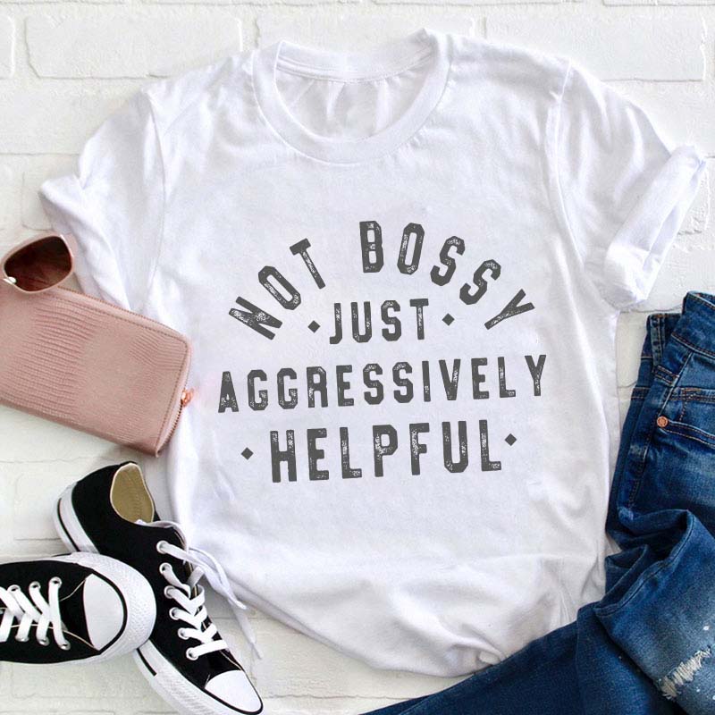 Not Bossy Aggressively Helpful Teacher T-Shirt