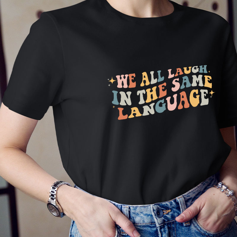 We All Laugh in the Same Language Teacher T-Shirt