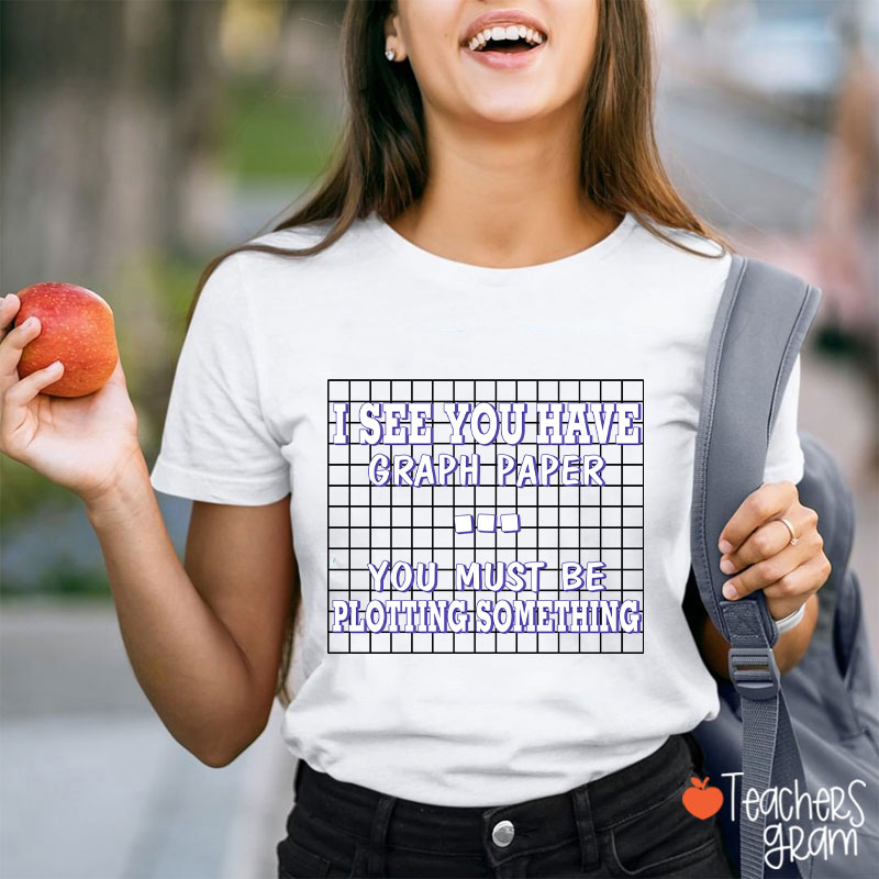 I See You Have Graph Paper Teacher T-Shirt