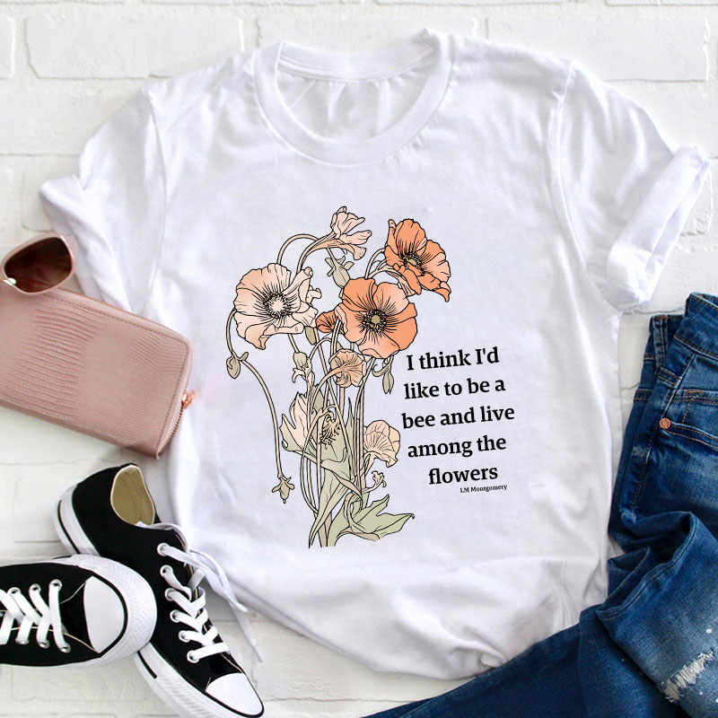 I Think I'd Like To Be A Bee And Live Among The Flowers Teacher T-Shirt