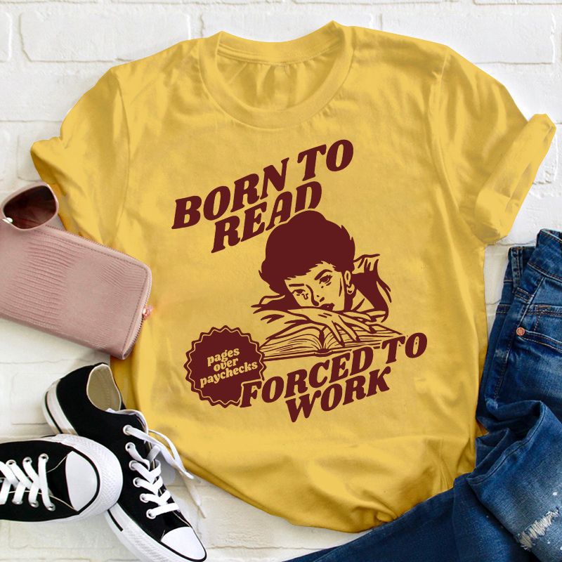 Born To Read Forced To Work Teacher T-Shirt