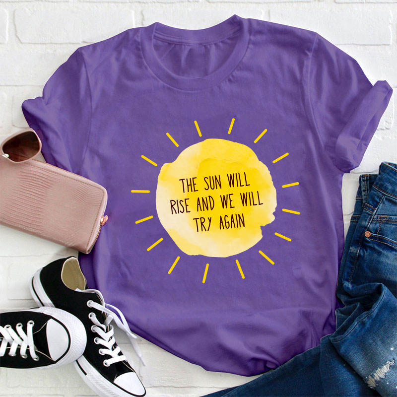 The Sun Will Rise And We Will Try Again Teacher T-Shirt