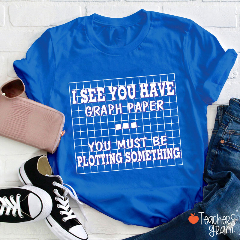 I See You Have Graph Paper Teacher T-Shirt