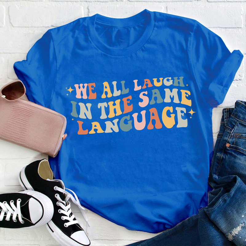 We All Laugh in the Same Language Teacher T-Shirt