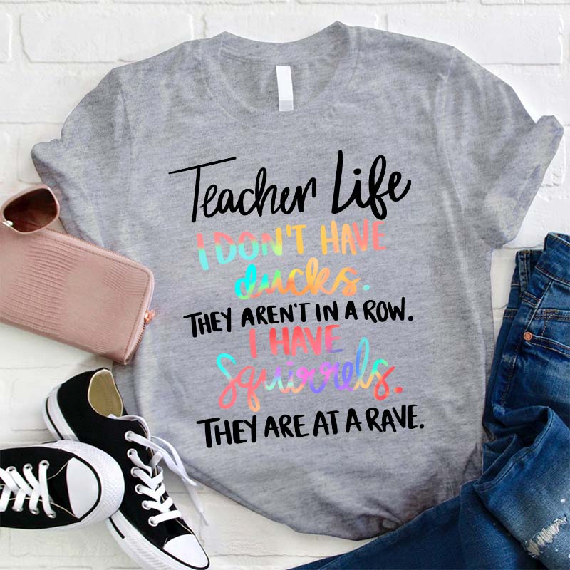 I Don't Have Ducks They Aren't In A Row I Have Squirrels They Are At A Rave Teacher T-Shirt