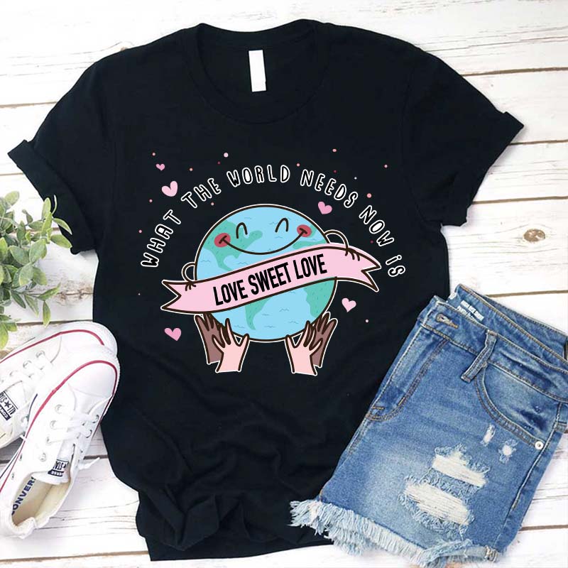 What The World Needs Now Is Love Sweet Love Teacher T-Shirt