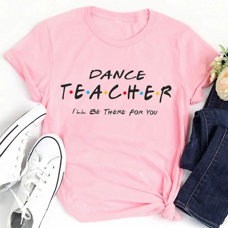 I'll Be There For You Dance Teacher T-Shirt