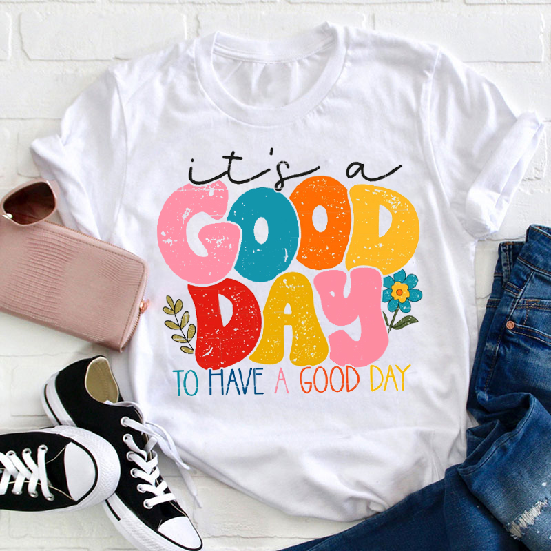 Be Happy It's A Good Day To Have A Good Day Teacher T-Shirt