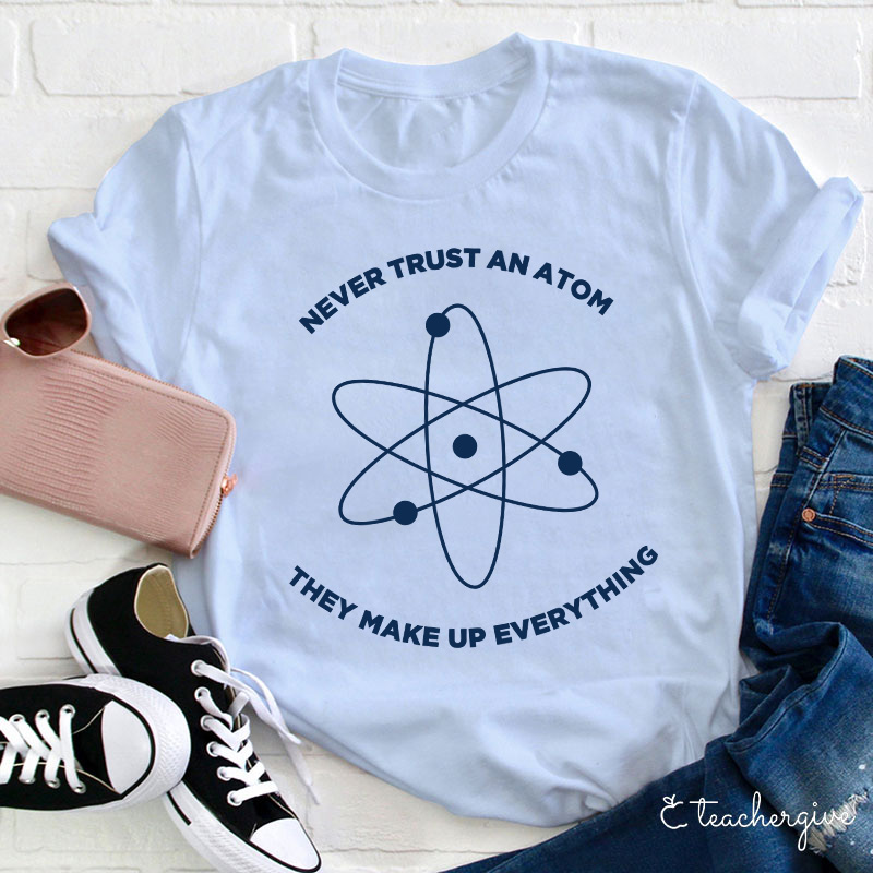 Never Trust An Atom They Make Up Everything Teacher T-Shirt