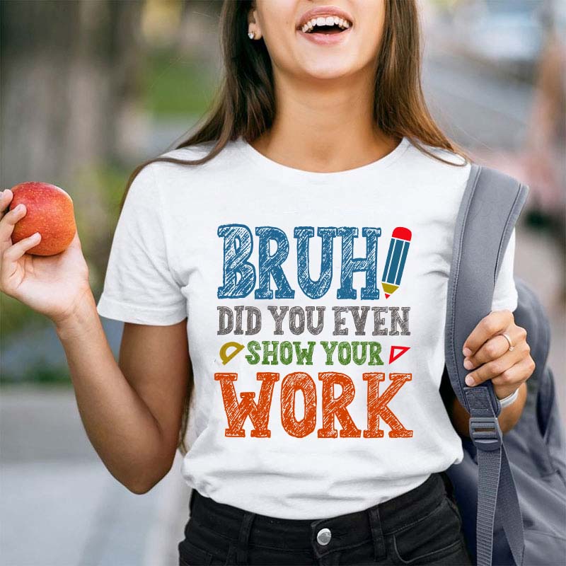 Bruh Did You Even Show Your Work Teacher T-Shirt