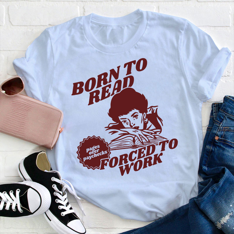 Born To Read Forced To Work Teacher T-Shirt