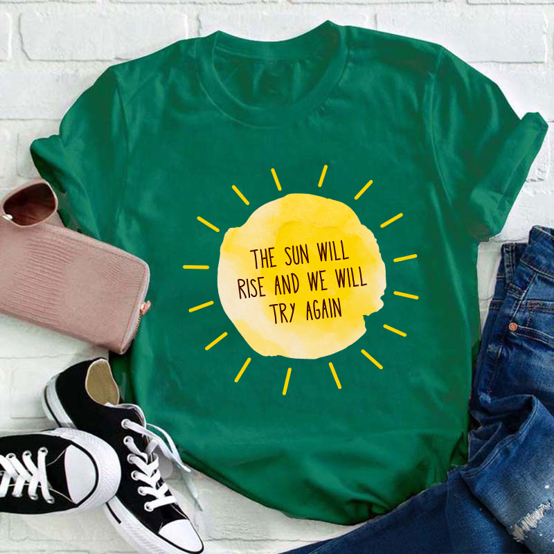 The Sun Will Rise And We Will Try Again Teacher T-Shirt