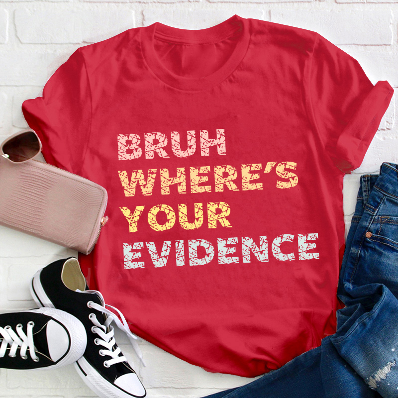 Bruh Where's Your Evidence Teacher T-Shirt