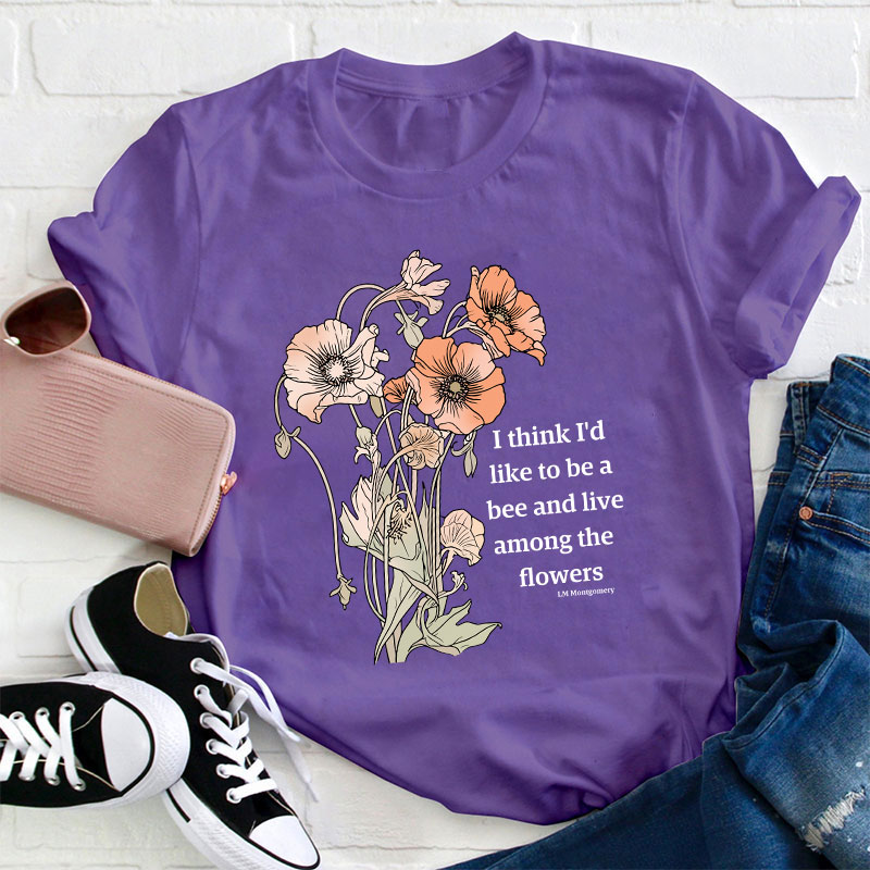 I Think I'd Like To Be A Bee And Live Among The Flowers Teacher T-Shirt