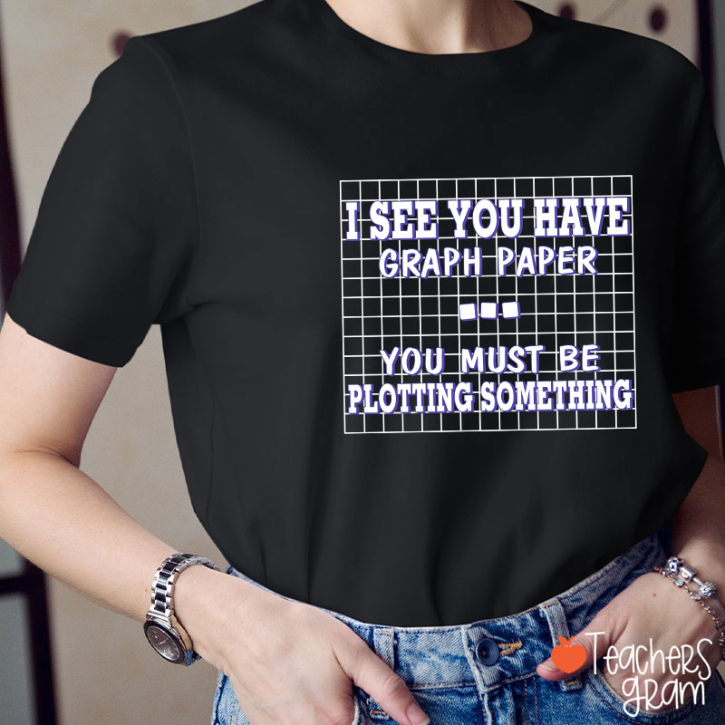 I See You Have Graph Paper Teacher T-Shirt