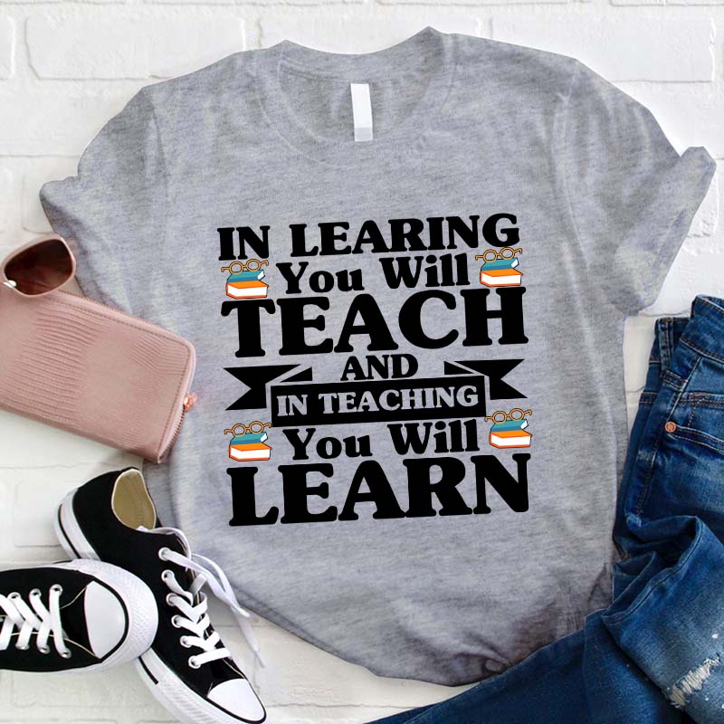 In Teaching You Will Learn T-Shirt