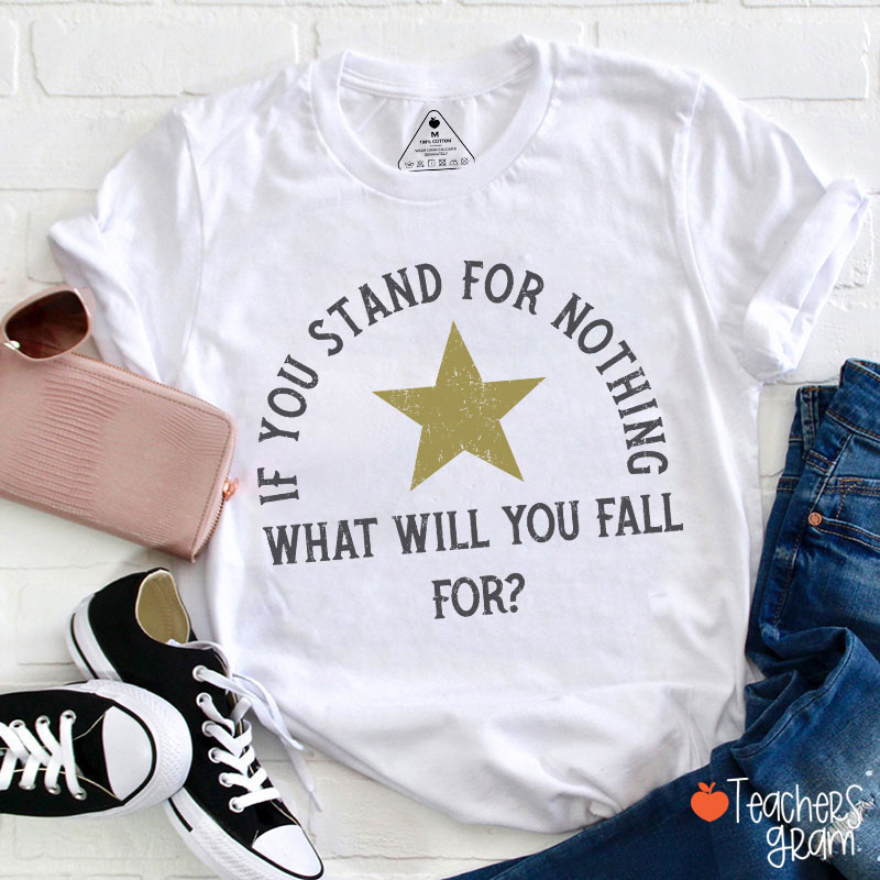 If You Stand For Nothing What Will You Fall For Teacher T-Shirt