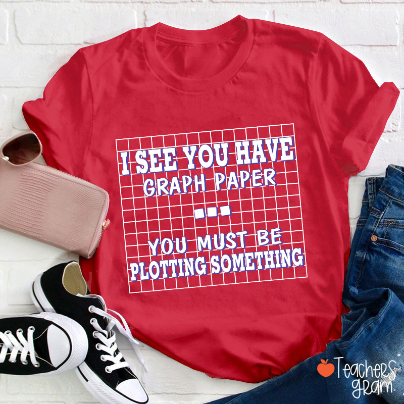 I See You Have Graph Paper Teacher T-Shirt