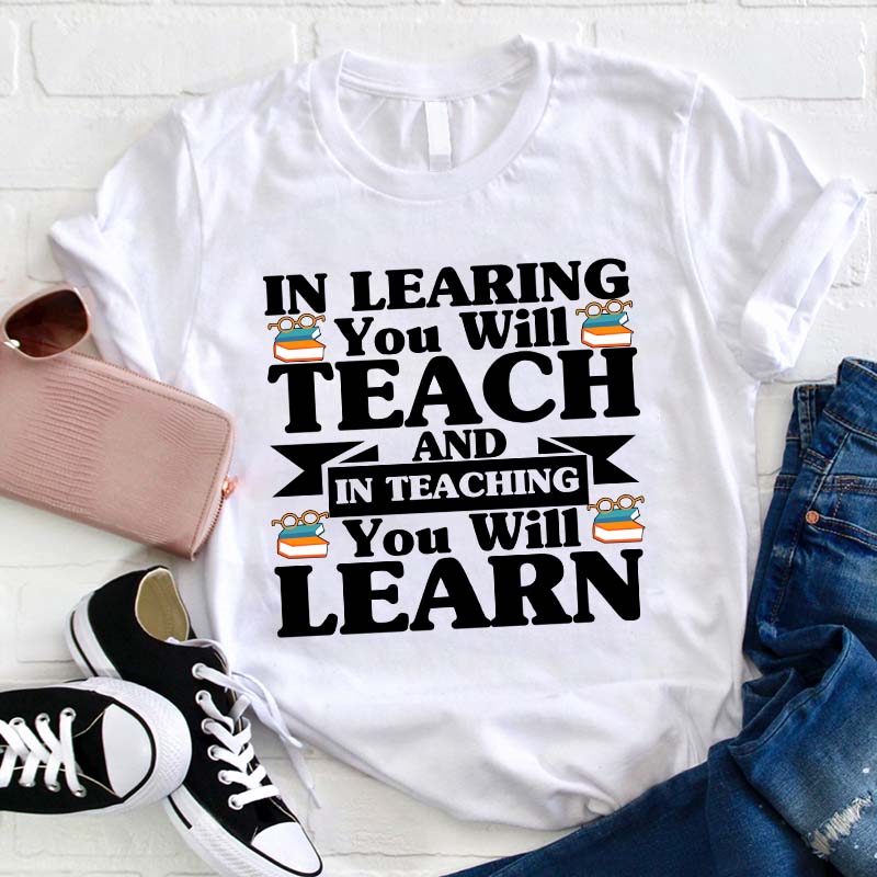 In Teaching You Will Learn T-Shirt