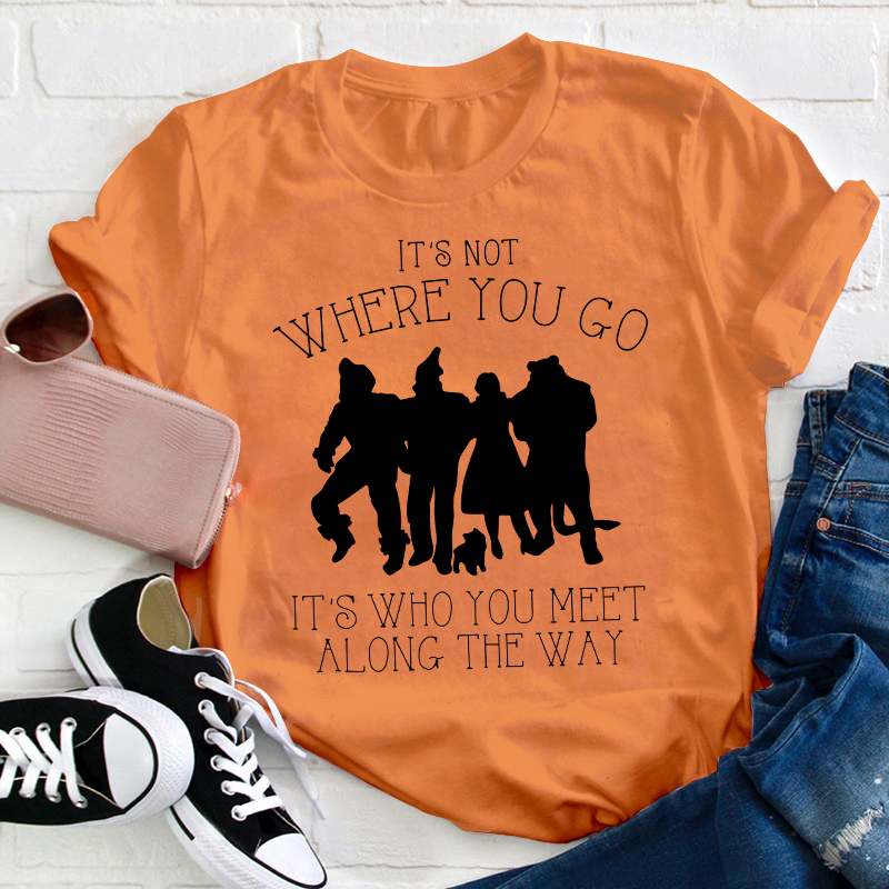 It's Not Where You Go It's Who You Meet Along The Way Teacher T-Shirt