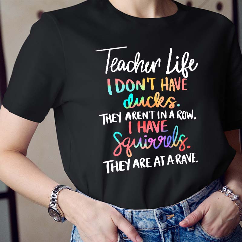 I Don't Have Ducks They Aren't In A Row I Have Squirrels They Are At A Rave Teacher T-Shirt