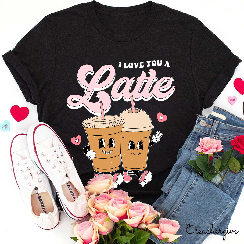 I Love You A Latte Teacher T-Shirt