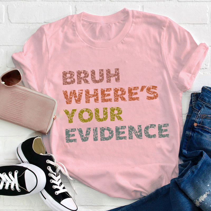 Bruh Where's Your Evidence Teacher T-Shirt