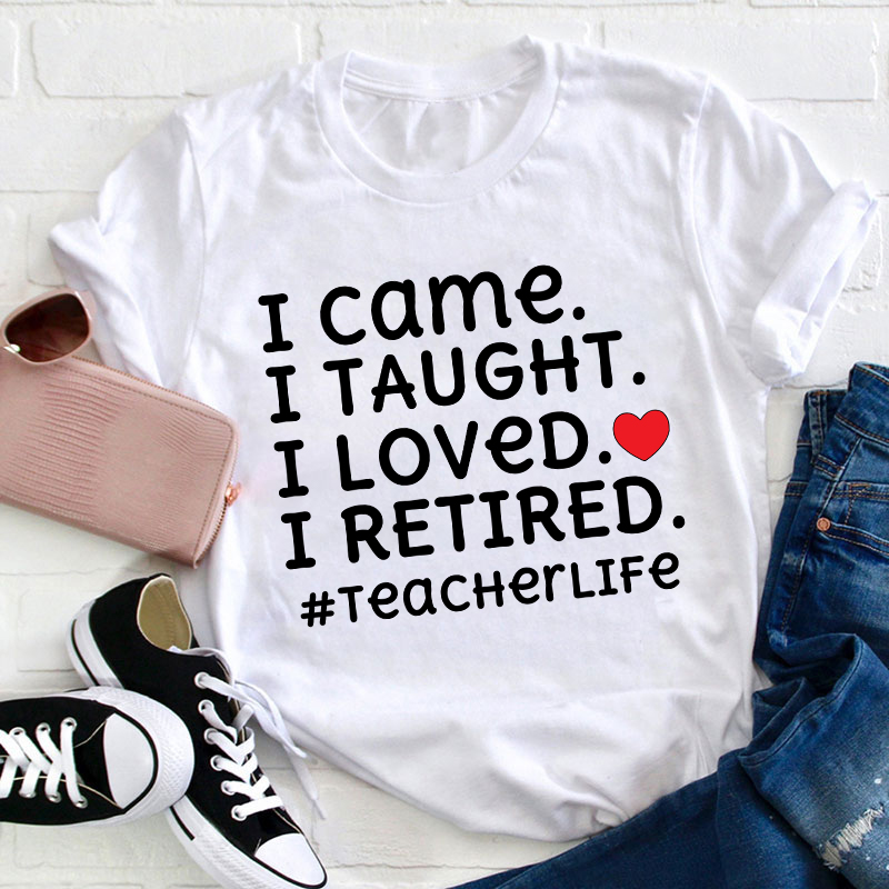 I Came I Loved I Retired Teacher T-Shirt