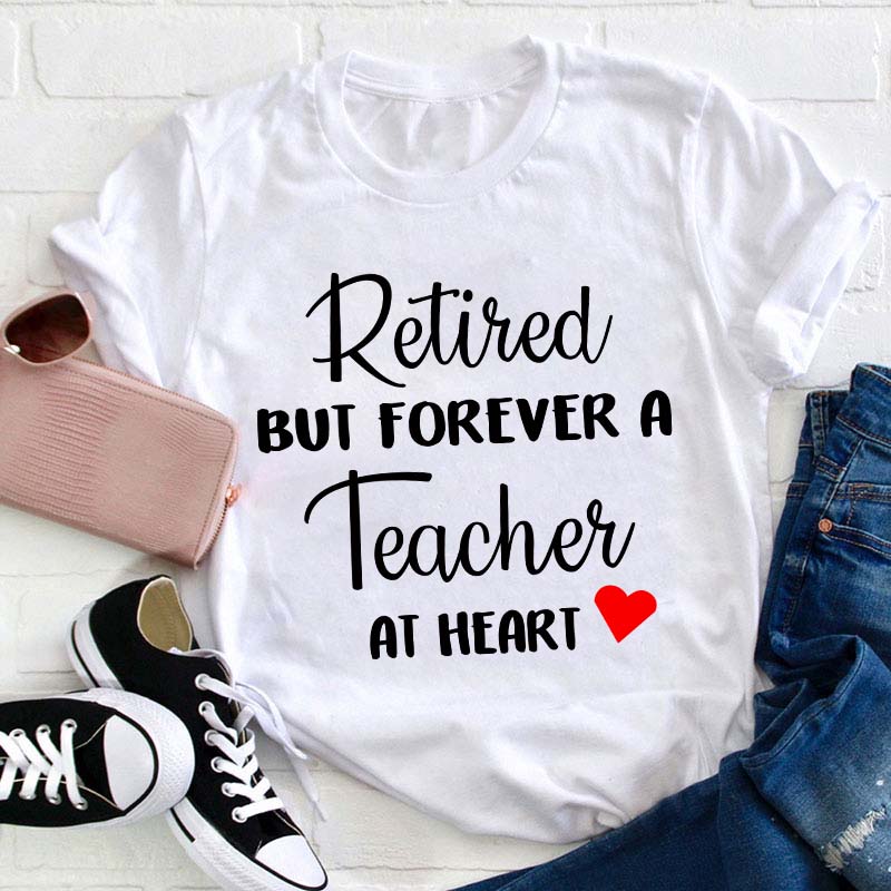 Retired But Forever A Teacher At Heart Teacher T-Shirt