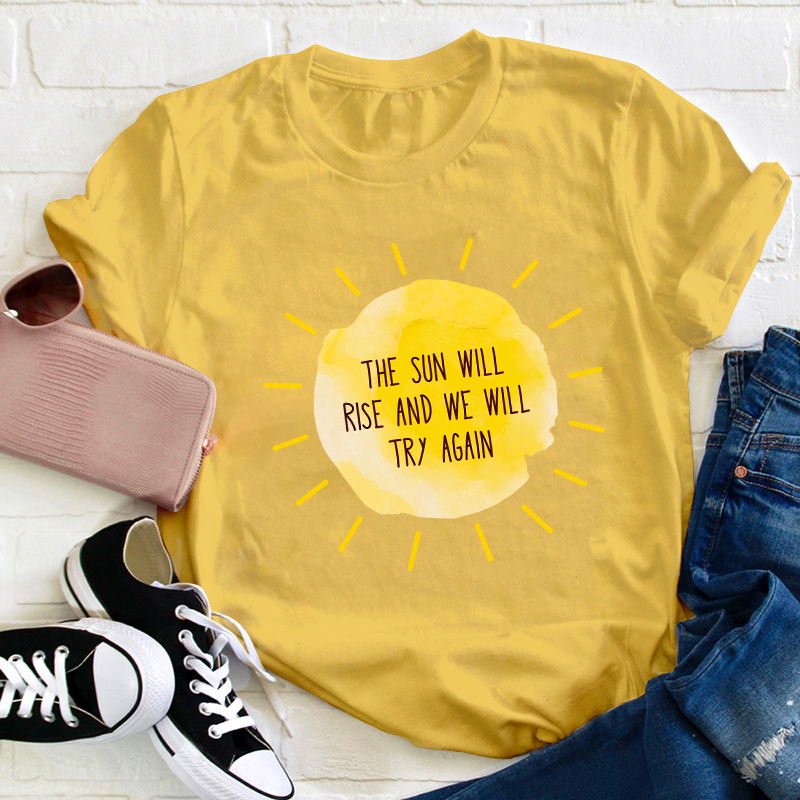 The Sun Will Rise And We Will Try Again Teacher T-Shirt