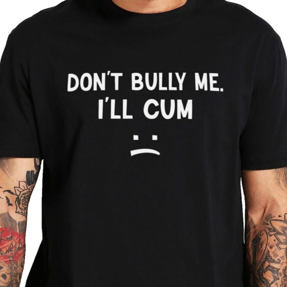 Don't Bully Me I'll Cum Tee