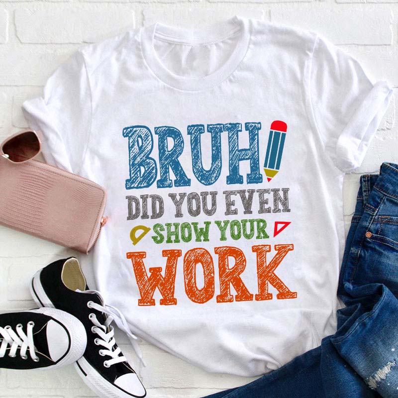 Bruh Did You Even Show Your Work Teacher T-Shirt